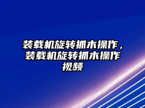 裝載機(jī)旋轉(zhuǎn)抓木操作，裝載機(jī)旋轉(zhuǎn)抓木操作視頻