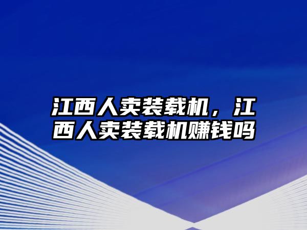 江西人賣裝載機，江西人賣裝載機賺錢嗎