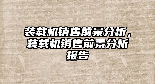 裝載機銷售前景分析，裝載機銷售前景分析報告