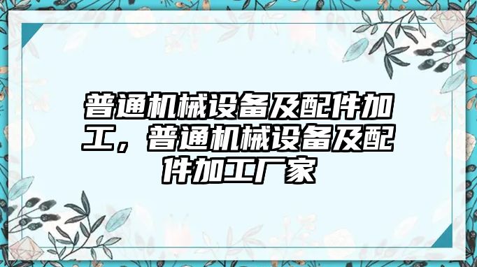 普通機械設備及配件加工，普通機械設備及配件加工廠家