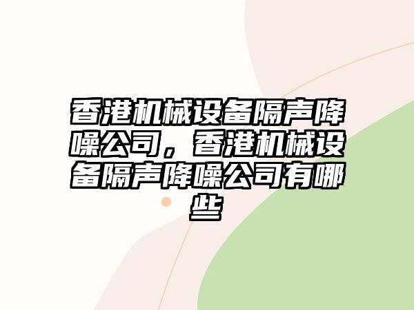 香港機(jī)械設(shè)備隔聲降噪公司，香港機(jī)械設(shè)備隔聲降噪公司有哪些