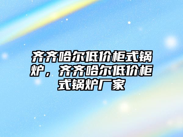 齊齊哈爾低價柜式鍋爐，齊齊哈爾低價柜式鍋爐廠家