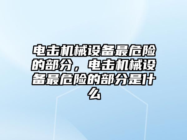 電擊機械設(shè)備最危險的部分，電擊機械設(shè)備最危險的部分是什么