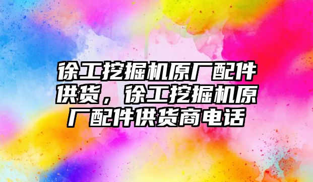 徐工挖掘機原廠配件供貨，徐工挖掘機原廠配件供貨商電話