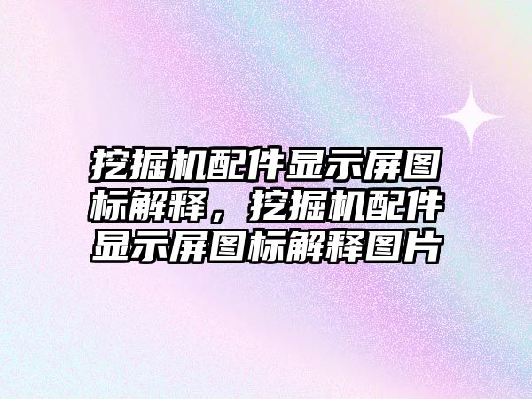 挖掘機配件顯示屏圖標解釋，挖掘機配件顯示屏圖標解釋圖片