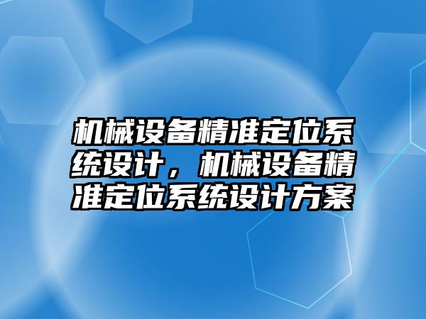 機械設(shè)備精準定位系統(tǒng)設(shè)計，機械設(shè)備精準定位系統(tǒng)設(shè)計方案