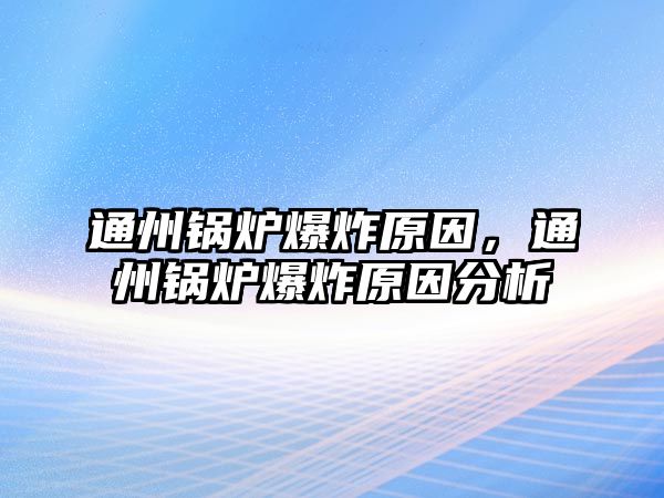 通州鍋爐爆炸原因，通州鍋爐爆炸原因分析