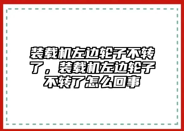 裝載機(jī)左邊輪子不轉(zhuǎn)了，裝載機(jī)左邊輪子不轉(zhuǎn)了怎么回事