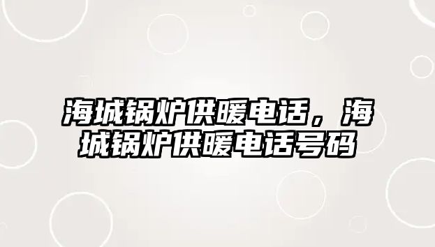 海城鍋爐供暖電話，海城鍋爐供暖電話號(hào)碼