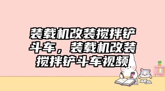 裝載機改裝攪拌鏟斗車，裝載機改裝攪拌鏟斗車視頻