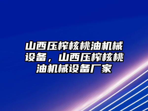 山西壓榨核桃油機(jī)械設(shè)備，山西壓榨核桃油機(jī)械設(shè)備廠家