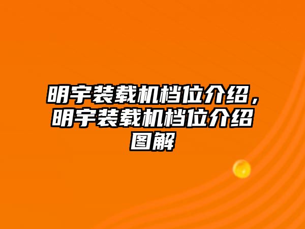 明宇裝載機(jī)檔位介紹，明宇裝載機(jī)檔位介紹圖解