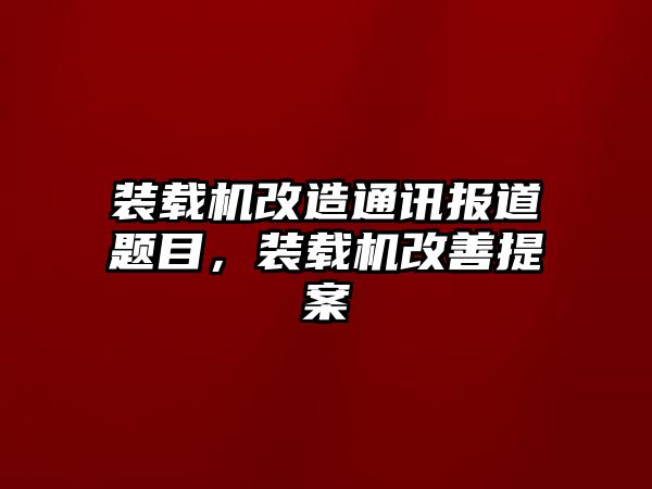 裝載機(jī)改造通訊報(bào)道題目，裝載機(jī)改善提案