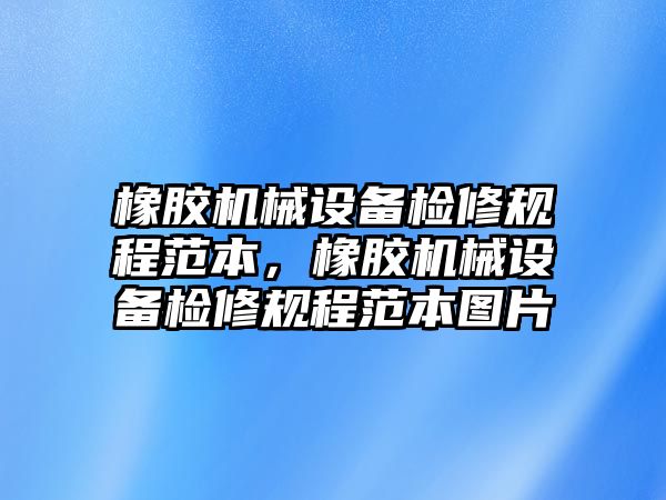 橡膠機械設備檢修規(guī)程范本，橡膠機械設備檢修規(guī)程范本圖片