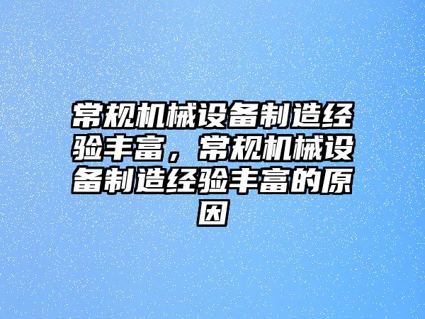 常規(guī)機械設(shè)備制造經(jīng)驗豐富，常規(guī)機械設(shè)備制造經(jīng)驗豐富的原因