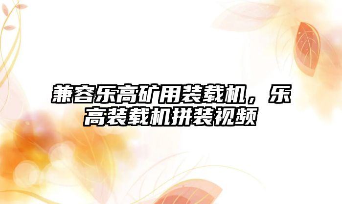 兼容樂高礦用裝載機(jī)，樂高裝載機(jī)拼裝視頻