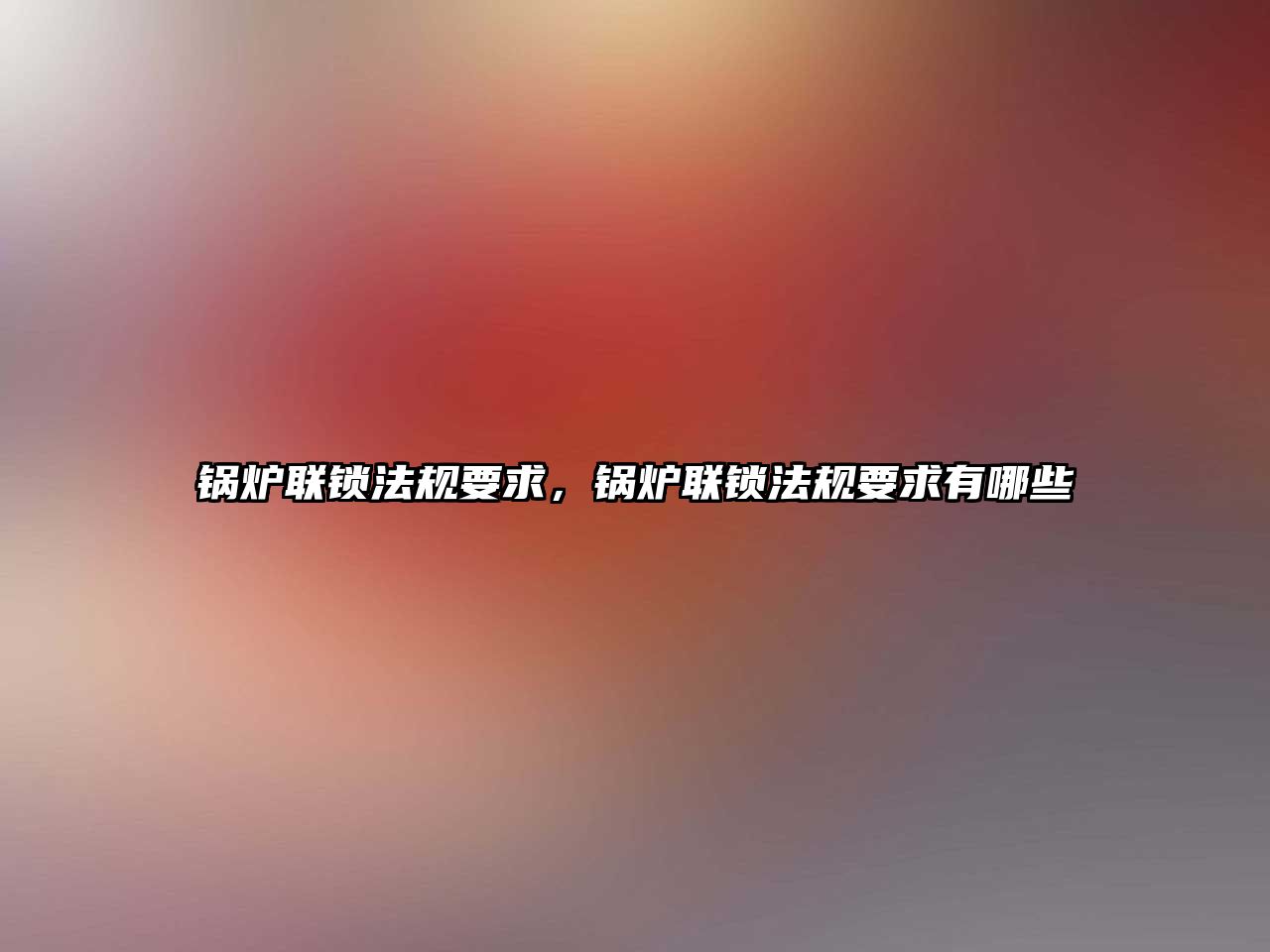 鍋爐聯(lián)鎖法規(guī)要求，鍋爐聯(lián)鎖法規(guī)要求有哪些