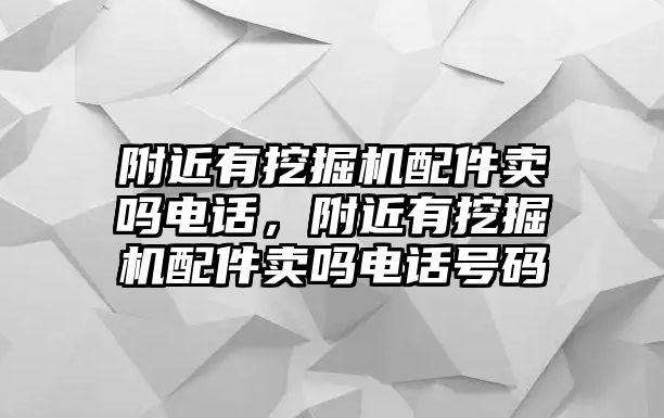 附近有挖掘機(jī)配件賣嗎電話，附近有挖掘機(jī)配件賣嗎電話號(hào)碼