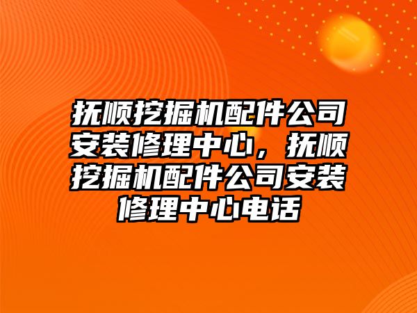 撫順挖掘機(jī)配件公司安裝修理中心，撫順挖掘機(jī)配件公司安裝修理中心電話