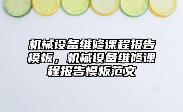 機械設(shè)備維修課程報告模板，機械設(shè)備維修課程報告模板范文