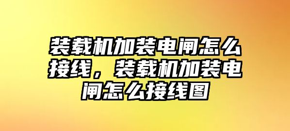 裝載機(jī)加裝電閘怎么接線，裝載機(jī)加裝電閘怎么接線圖