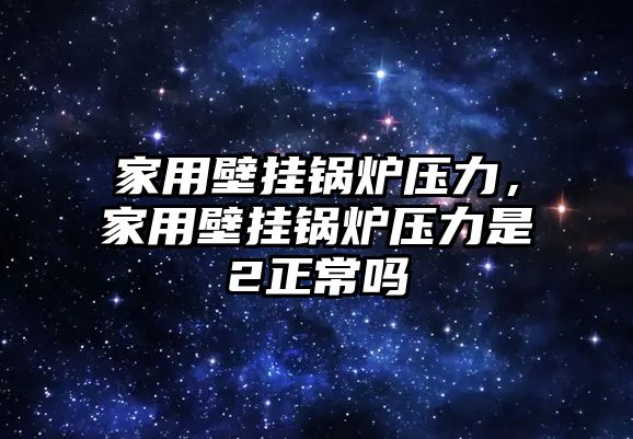 家用壁掛鍋爐壓力，家用壁掛鍋爐壓力是2正常嗎