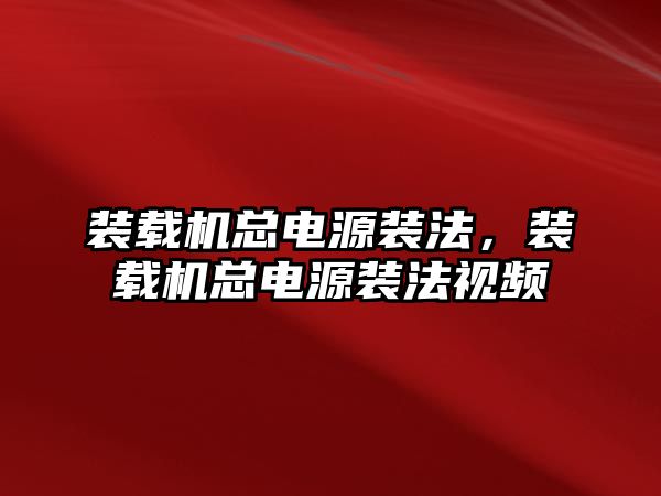 裝載機總電源裝法，裝載機總電源裝法視頻