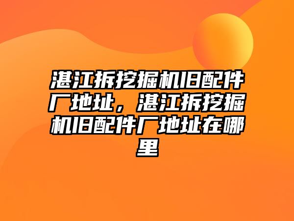 湛江拆挖掘機舊配件廠地址，湛江拆挖掘機舊配件廠地址在哪里