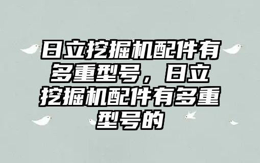 日立挖掘機配件有多重型號，日立挖掘機配件有多重型號的