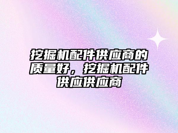 挖掘機配件供應商的質(zhì)量好，挖掘機配件供應供應商