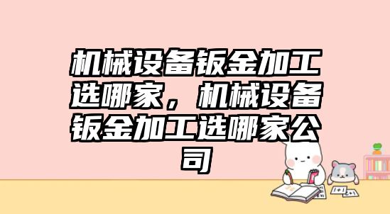 機械設備鈑金加工選哪家，機械設備鈑金加工選哪家公司