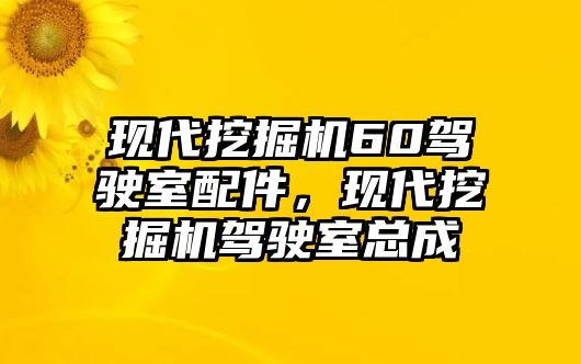 現(xiàn)代挖掘機(jī)60駕駛室配件，現(xiàn)代挖掘機(jī)駕駛室總成