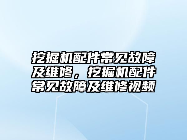 挖掘機配件常見故障及維修，挖掘機配件常見故障及維修視頻