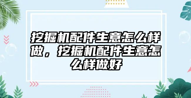 挖掘機(jī)配件生意怎么樣做，挖掘機(jī)配件生意怎么樣做好