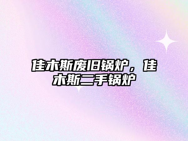 佳木斯廢舊鍋爐，佳木斯二手鍋爐