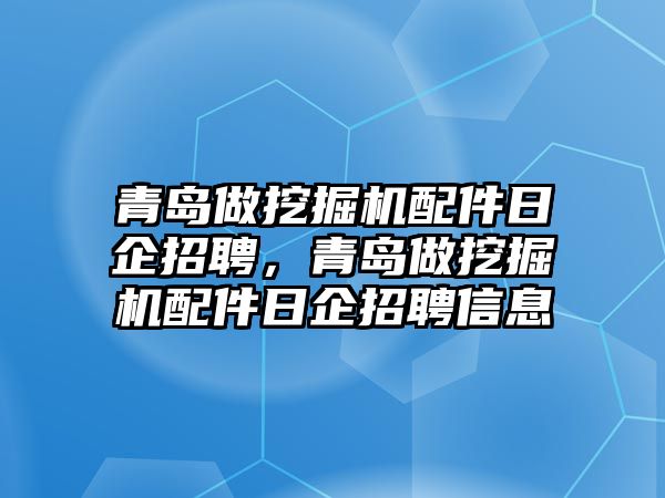 青島做挖掘機(jī)配件日企招聘，青島做挖掘機(jī)配件日企招聘信息