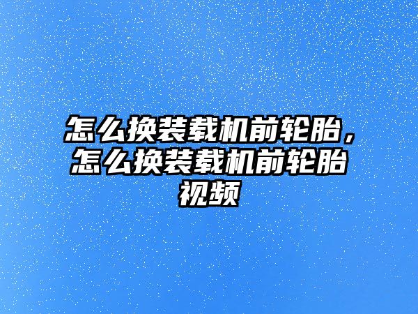 怎么換裝載機(jī)前輪胎，怎么換裝載機(jī)前輪胎視頻