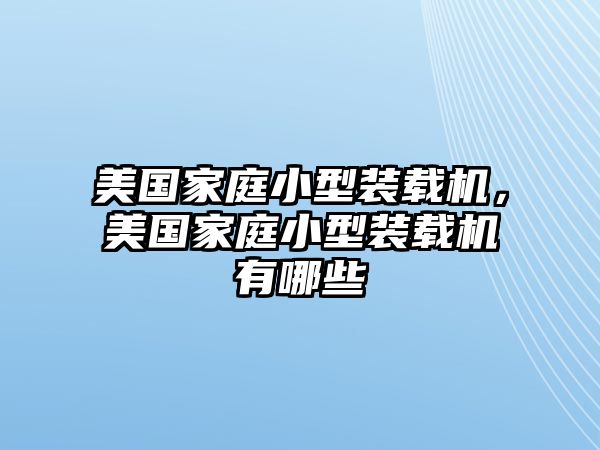 美國家庭小型裝載機(jī)，美國家庭小型裝載機(jī)有哪些