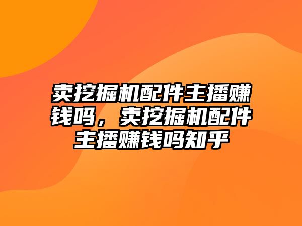 賣挖掘機配件主播賺錢嗎，賣挖掘機配件主播賺錢嗎知乎