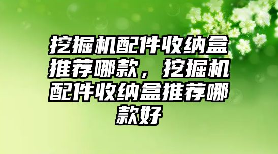 挖掘機(jī)配件收納盒推薦哪款，挖掘機(jī)配件收納盒推薦哪款好