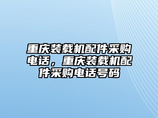 重慶裝載機(jī)配件采購(gòu)電話(huà)，重慶裝載機(jī)配件采購(gòu)電話(huà)號(hào)碼