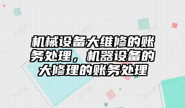 機械設(shè)備大維修的賬務(wù)處理，機器設(shè)備的大修理的賬務(wù)處理