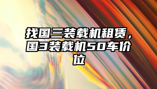 找國三裝載機(jī)租賃，國3裝載機(jī)50車價位