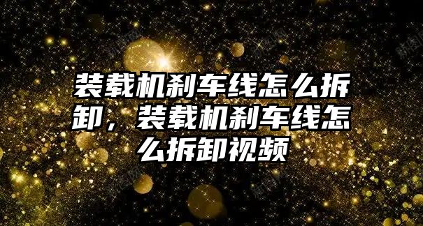 裝載機(jī)剎車線怎么拆卸，裝載機(jī)剎車線怎么拆卸視頻