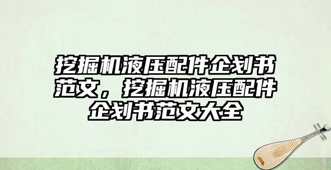 挖掘機液壓配件企劃書范文，挖掘機液壓配件企劃書范文大全