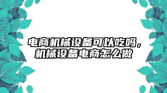 電商機械設(shè)備可以吃嗎，機械設(shè)備電商怎么做