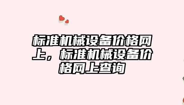 標準機械設備價格網(wǎng)上，標準機械設備價格網(wǎng)上查詢