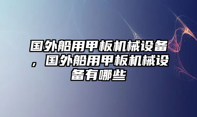 國外船用甲板機(jī)械設(shè)備，國外船用甲板機(jī)械設(shè)備有哪些