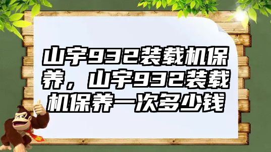 山宇932裝載機(jī)保養(yǎng)，山宇932裝載機(jī)保養(yǎng)一次多少錢(qián)