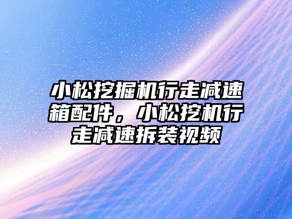 小松挖掘機行走減速箱配件，小松挖機行走減速拆裝視頻